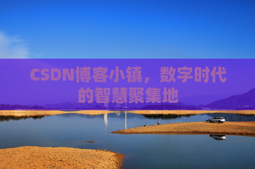 CSDN博客小镇，数字时代的智慧聚集地